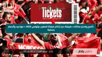 «أسرع واحجز مكانك» طريقة حجز تذاكر مباراة المغرب وتونس 2025 + مواعيد وأسعار رسمية
