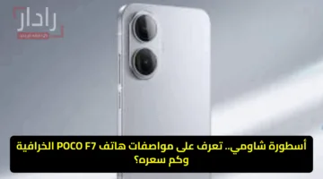 أسطورة شاومي.. تعرف على مواصفات هاتف POCO F7 الخرافية وكم سعره؟