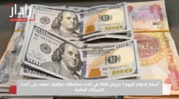 أسعار الدولار اليوم 2 حزيران 2025 في ثلاث محافظات عراقية.. تعرف على أحدث التحركات المالية