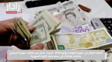 أسعار الدولار في سوريا اليوم 4 يونيو 2025.. تحديث عاجل من مصرف سوريا المركزي يكشف مفاجآت في سعر صرف الليرة السورية
