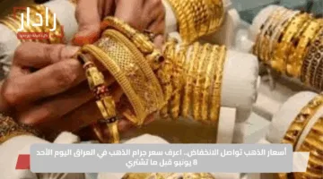 أسعار الذهب تواصل الانخفاض.. اعرف سعر جرام الذهب في العراق اليوم الأحد 8 يونيو قبل ما تشتري