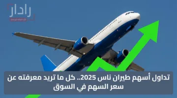 تداول أسهم طيران ناس 2025.. كل ما تريد معرفته عن سعر السهم في السوق