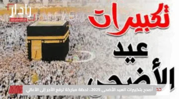 أصدح بتكبيرات عيد الأضحى 2025.. لحظة مباركة ترفع الأجر إلى الأعالي