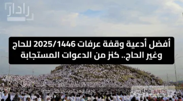 أفضل أدعية وقفة عرفات 2025/1446 للحاج وغير الحاج.. كنز من الدعوات المستجابة