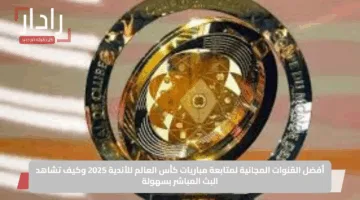 أفضل القنوات المجانية لمتابعة مباريات كأس العالم للأندية 2025 وكيف تشاهد البث المباشر بسهولة