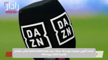شاهد أقوى مباريات دور الـ16 مجانًا.. تردد قناة DAZN الناقلة لكأس العالم للأندية 2025 بجودة HD