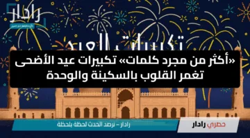 «أكثر من مجرد كلمات» تكبيرات عيد الأضحى تغمر القلوب بالسكينة والوحدة