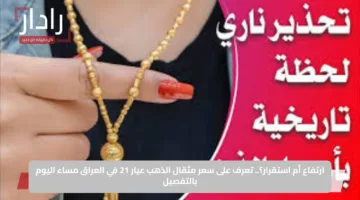 ارتفاع أم استقرار؟.. تعرف على سعر مثقال الذهب عيار 21 في العراق مساء اليوم بالتفصيل