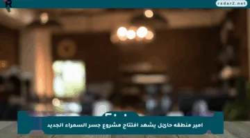أمير منطقة حائل يشهد افتتاح مشروع جسر السمراء الجديد