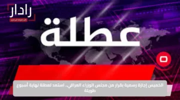 الخميس إجازة رسمية بقرار من مجلس الوزراء العراقي.. استعد لعطلة نهاية أسبوع طويلة