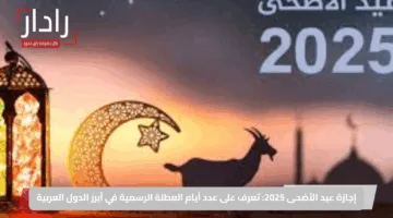 إجازة عيد الأضحى 2025: تعرف على عدد أيام العطلة الرسمية في أبرز الدول العربية
