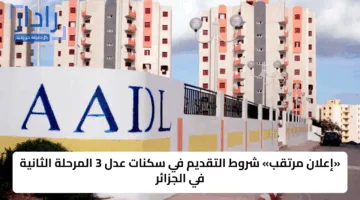 «إعلان مرتقب» شروط التقديم في سكنات عدل 3 المرحلة الثانية في الجزائر