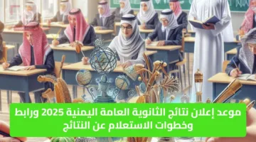 موعد إعلان نتائج الثانوية العامة اليمنية 2025 ورابط وخطوات الاستعلام عن النتائج
