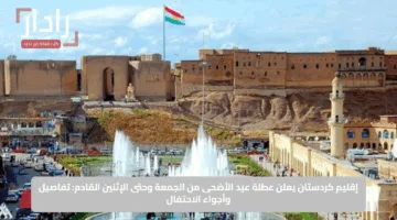 إقليم كردستان يعلن عطلة عيد الأضحى من الجمعة وحتى الإثنين القادم: تفاصيل وأجواء الاحتفال