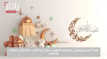 أروع وأفضل عبارات تهنئة عيد الأضحى المبارك للأصدقاء والخطيب والأقارب