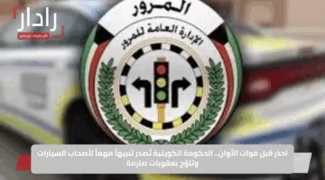 احذر قبل فوات الأوان.. الحكومة الكويتية تُصدر تنبيهاً مهماً لأصحاب السيارات وتلوّح بعقوبات صارمة