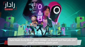 ادخل عالم لعبة الحبار الجديدة على موبايلك دلوقتي.. لحظة واحدة كفيلة تخليك مدمن تشويق ومغامرة ما تتفوتش