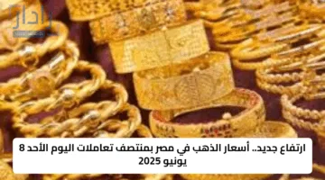 ارتفاع جديد.. أسعار الذهب في مصر بمنتصف تعاملات اليوم الأحد 8 يونيو 2025