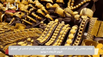 ارتفاع مفاجئ في أسعار الذهب عالميًا.. تعرف على أسعار جرام الذهب في العراق اليوم الأربعاء 4 يونيو