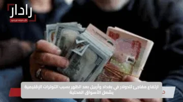 ارتفاع مفاجئ للدولار في بغداد وأربيل بعد الظهر بسبب التوترات الإقليمية يشعل الأسواق المحلية