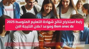 رابط استخراج نتائج شهادة التعليم المتوسط 2025 Bem onec dz وموعد اعلان النتيجة الان