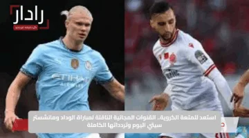 استعد للمتعة الكروية.. القنوات المجانية الناقلة لمباراة الوداد ومانشستر سيتي اليوم وتردداتها الكاملة