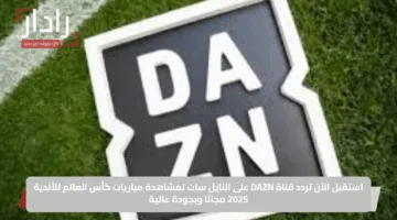 استقبل الآن تردد قناة DAZN على النايل سات لمشاهدة مباريات كأس العالم للأندية 2025 مجانًا وبجودة عالية