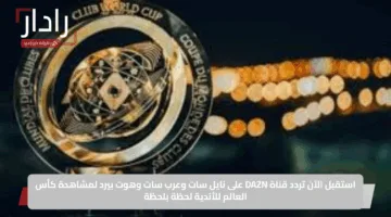 استقبل الآن تردد قناة DAZN على نايل سات وعرب سات وهوت بيرد لمشاهدة كأس العالم للأندية لحظة بلحظة