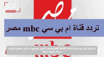 استقبل الآن تردد قناة MBC MASR 2025 وشاهد أقوى مواجهات كأس العالم للأندية مجانًا بجودة عالية