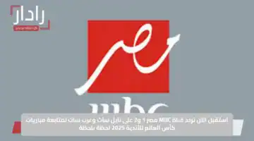استقبل الآن تردد قناة MBC مصر 1 و2 على نايل سات وعرب سات لمتابعة مباريات كأس العالم للأندية 2025 لحظة بلحظة