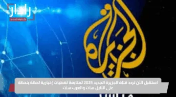 استقبل الآن تردد قناة الجزيرة الجديد 2025 لمتابعة تغطيات إخبارية لحظة بلحظة على النايل سات والعرب سات
