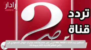 استقبل تردد قناة MBC MASR 2 ام بي سي مصر وشاهد مباريات الهلال السعودي في كأس العالم للأندية 2025 بجودة HD