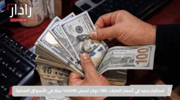 استقرار جديد في أسعار الصرف.. 100 دولار تسجل 142250 دينار في الأسواق المحلية