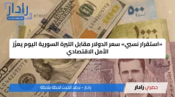 «استقرار نسبي» سعر الدولار مقابل الليرة السورية اليوم يعزّز الأمل الاقتصادي