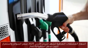 اسعار المشتقات النفطية لشهر حزيران الأردن 2025 “أسعار المحروقات في الأردن سعر البنزين وانخفاض السولار والكشف عن التفاصيل الكاملة”