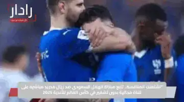 “اشتعلت المنافسة.. تابع مباراة الهلال السعودي ضد ريال مدريد مباشرة على قناة مجانية بدون تشفير في كأس العالم للأندية 2025