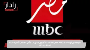 اضبط الآن تردد قناة MBC مصر لمشاهدة أقوى مباريات كأس العالم للأندية 2025 لحظة بلحظة