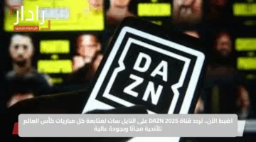 اضبط الآن.. تردد قناة DAZN 2025 على النايل سات لمتابعة كل مباريات كأس العالم للأندية مجانًا وبجودة عالية