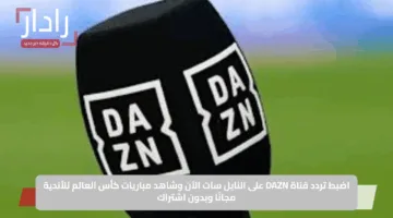 اضبط تردد قناة DAZN على النايل سات الآن وشاهد مباريات كأس العالم للأندية مجانًا وبدون اشتراك