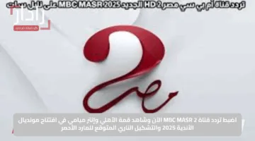 اضبط تردد قناة MBC MASR 2 الآن وشاهد قمة الأهلي وإنتر ميامي في افتتاح مونديال الأندية 2025 والتشكيل الناري المتوقع للمارد الأحمر