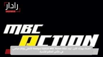 اضبط جهازك الآن.. تردد قناة MBC Action الناقلة لموقعة الأهلي وإنتر ميامي في كأس العالم للأندية