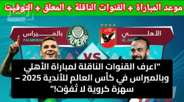 اعرف القنوات الناقلة لمباراة الأهلي وبالميراس في كأس العالم للأندية 2025 – سهرة كروية لا تُفوّت!