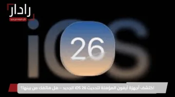 اكتشف أجهزة آيفون المؤهلة لتحديث iOS 26 الجديد – هل هاتفك من بينها؟