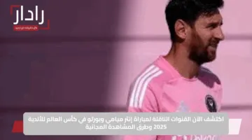 اكتشف الآن القنوات الناقلة لمباراة إنتر ميامي وبورتو في كأس العالم للأندية 2025 وطرق المشاهدة المجانية