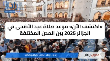 «اكتشف الآن» موعد صلاة عيد الأضحى في الجزائر 2025 بين المدن المختلفة