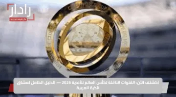 اكشتف الآن: القنوات الناقلة لكأس العالم للأندية 2025 — الدليل الكامل لعشاق الكرة العربية