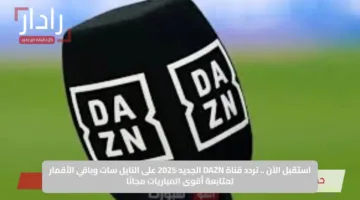 استقبل الآن .. تردد قناة DAZN الجديد 2025 على النايل سات وباقي الأقمار لمتابعة أقوى المباريات مجانًا