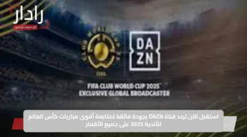 استقبل الآن تردد قناة DAZN بجودة فائقة لمتابعة أقوى مباريات كأس العالم للأندية 2025 على جميع الأقمار
