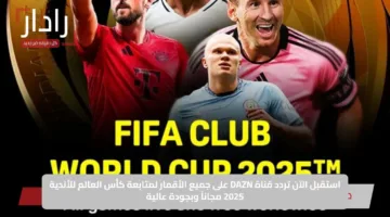 استقبل الآن تردد قناة DAZN على جميع الأقمار لمتابعة كأس العالم للأندية 2025 مجاناً وبجودة عالية