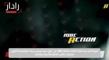 اضبط الآن تردد قناة MBC Action 2025 على نايل سات وعرب سات لمشاهدة أقوى مباريات كأس العالم للأندية مباشرة